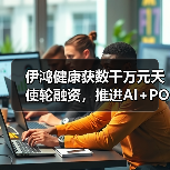 伊鸿健康获数千万元天使轮融资,推进AI+POCT模型优化和复制 伊鸿健康获数千万元天使轮融资,推进AI+POCT模型优化和复制