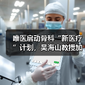唯医启动骨科“新医疗”计划,吴海山教授加盟任首席体验官 唯医启动骨科“新医疗”计划,吴海山教授加盟任首席体验官