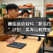 唯医启动骨科“新医疗”计划,吴海山教授加盟任首席体验官 唯医启动骨科“新医疗”计划,吴海山教授加盟任首席体验官