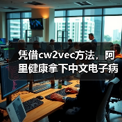 凭借cw2vec方法，阿里健康拿下中文电子病历实体识别全国冠军