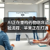 AI正在重构药物临床试验流程，苹果正在打通数据重构临床试验