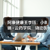 阿康健康王李珏:小B端+云药学院,撬动医药供应链变革 阿康健康王李珏:小B端+云药学院,撬动医药供应链变革