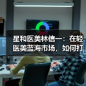 星和医美林信一:在轻医美蓝海市场,如何打造真正的连锁模式? 星和医美林信一:在轻医美蓝海市场,如何打造真正的连锁模式?