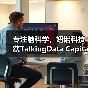 专注脑科学,妞诺科技获TalkingData Capital战略投资 专注脑科学,妞诺科技获TalkingData Capital战略投资