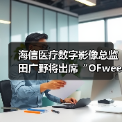 海信医疗数字影像总监田广野将出席“OFweek（第二届）人工智能产业大会”（图3）