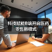 科技赋能B端开启医药零售新模式(图3) 科技赋能B端开启医药零售新模式(图3)