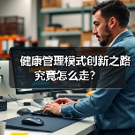 健康管理模式创新之路究竟怎么走?(图3) 健康管理模式创新之路究竟怎么走?(图3)