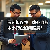 医药板连跌,体外诊断中小药企如何破局?(图1) 医药板连跌,体外诊断中小药企如何破局?(图1)