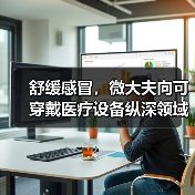 舒缓感冒,微大夫向可穿戴医疗设备纵深领域发展(图4) 舒缓感冒,微大夫向可穿戴医疗设备纵深领域发展(图4)