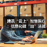 腾讯“云上”智慧医疗:信息化做“加”法就诊烦恼做“减”法(图4) 腾讯“云上”智慧医疗:信息化做“加”法就诊烦恼做“减”法(图4)