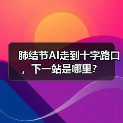 肺结节AI走到十字路口，下一站是哪里？（图3）