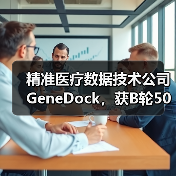 精准医疗数据技术公司GeneDock,获B轮5000万融资,数据智能推进精准医疗(图1) 精准医疗数据技术公司GeneDock,获B轮5000万融资,数据智能推进精准医疗(图1)