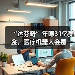 “达芬奇”年赚31亿美金，医疗机器人会是一门好生意吗？（图4）