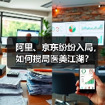 阿里、京东纷纷入局，如何搅局医美江湖？（图2）