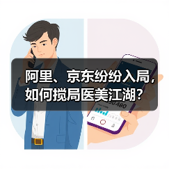 阿里、京东纷纷入局，如何搅局医美江湖？（图3）