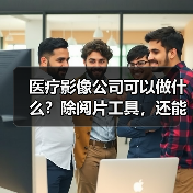 医疗影像公司可以做什么？除阅片工具，还能为药企和器械商出谋划策（图3）