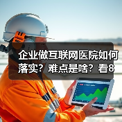 企业做互联网医院如何落实？难点是啥？看8位互联网医院负责人怎么说（图2）
