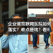 企业做互联网医院如何落实？难点是啥？看8位互联网医院负责人怎么说（图3）