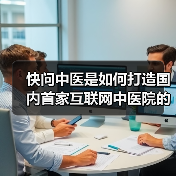 快问中医是如何打造国内首家互联网中医院的(图2) 快问中医是如何打造国内首家互联网中医院的(图2)