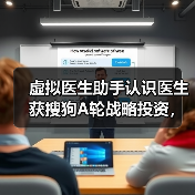 虚拟医生助手认识医生获搜狗A轮战略投资，深入技术创新AI医疗（图4）