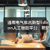 通用电气推出新型Edison人工智能平台,帮助医生改善患者治疗效果(图1) 通用电气推出新型Edison人工智能平台,帮助医生改善患者治疗效果(图1)