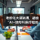 老龄化大潮汹涌,请给“AI+脑专科医疗服务”一点时间(图4) 老龄化大潮汹涌,请给“AI+脑专科医疗服务”一点时间(图4)