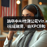 脑卒中AI检测公司Viz.ai完成融资，由KPCB和谷歌旗下基金共同投资（图2）