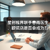 星创视界联手春雨医生，眼镜店是否会成为互联网医疗的香饽饽？（图3）