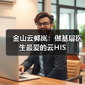 金山云郭岚:做基层医生最爱的云HIS(图3) 金山云郭岚:做基层医生最爱的云HIS(图3)