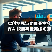 星创视界与春雨医生合作AI眼底筛查完成初筛到初诊的跨越(图4) 星创视界与春雨医生合作AI眼底筛查完成初筛到初诊的跨越(图4)