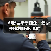 AI想要牵手药企,还需要跨越哪些阻碍?(图4) AI想要牵手药企,还需要跨越哪些阻碍?(图4)