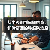 从中晚期到早期筛查,和瑞基因的肿瘤防治路线图(图3) 从中晚期到早期筛查,和瑞基因的肿瘤防治路线图(图3)