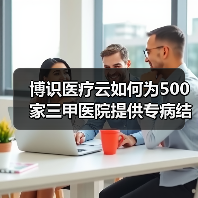 博识医疗云如何为500家三甲医院提供专病结构化电子病历及科研平台(图2) 博识医疗云如何为500家三甲医院提供专病结构化电子病历及科研平台(图2)