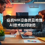 疫后MR设备普及难题 AI技术如何破局（图1）