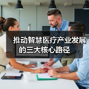 推动智慧医疗产业发展的三大核心路径（图2）