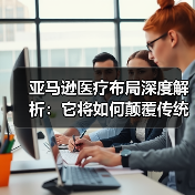 亚马逊医疗布局深度解析：它将如何颠覆传统医疗生态？（图3）