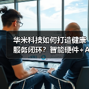 华米科技如何打造健康服务闭环？智能硬件+AI引领未来（图1）