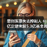 思创医惠失去控制人 6亿定增未解5.3亿基金再入局（图4）