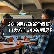 2019医疗政策全解析：11大方向240条新规深度解读（图1）