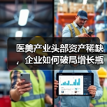 医美产业头部资产稀缺，企业如何破局增长瓶颈？（图2）