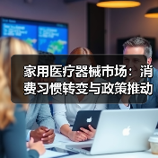家用医疗器械市场：消费习惯转变与政策推动的行业新机遇（图4）
