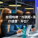 如何构建“互联网+医疗健康”平台?(图3) 如何构建“互联网+医疗健康”平台?(图3)