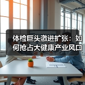 体检巨头激进扩张：如何抢占大健康产业风口？（图1）