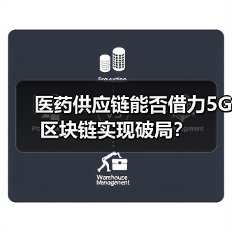 医药供应链能否借力5G区块链实现破局?(图3) 医药供应链能否借力5G区块链实现破局?(图3)