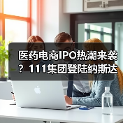 医药电商IPO热潮来袭?111集团登陆纳斯达克引关注(图3) 医药电商IPO热潮来袭?111集团登陆纳斯达克引关注(图3)