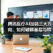 腾讯医疗AI加码三大方向,如何破解基层与精准难题?(图3) 腾讯医疗AI加码三大方向,如何破解基层与精准难题?(图3)