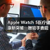 Apple Watch 5医疗健康新突破:智能手表能否改变未来?(图1) Apple Watch 5医疗健康新突破:智能手表能否改变未来?(图1)