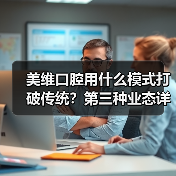 美维口腔用什么模式打破传统？第三种业态详解（图1）