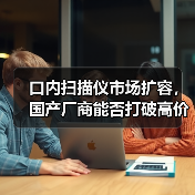 口内扫描仪市场扩容,国产厂商能否打破高价垄断(图4) 口内扫描仪市场扩容,国产厂商能否打破高价垄断(图4)