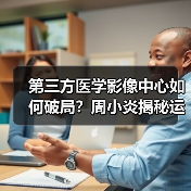 第三方医学影像中心如何破局？周小炎揭秘运营之道（图3）